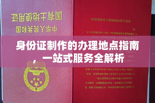 云南身份证制作的办理地点指南，一站式服务全解析